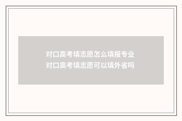 对口高考填志愿怎么填报专业 对口高考填志愿可以填外省吗