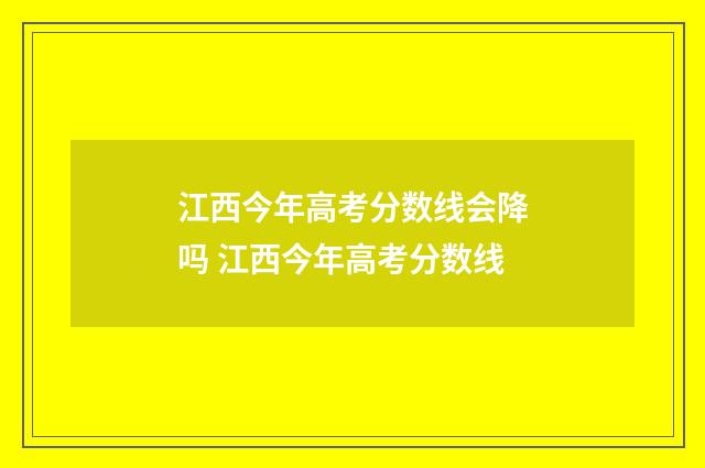 江西今年高考分数线会降吗 江西今年高考分数线