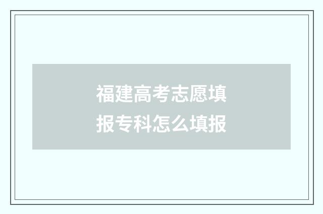 福建高考志愿填报专科怎么填报