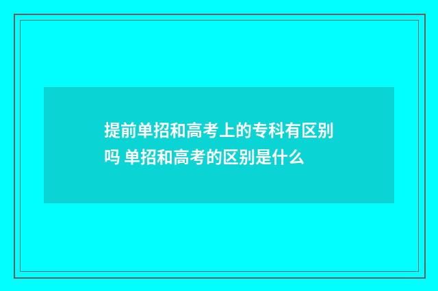 提前单招和高考上的专科有区别吗 单招和高考的区别是什么