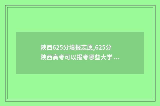 陕西625分填报志愿,625分陕西高考可以报考哪些大学 陕西高考622分排名
