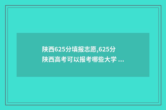 陕西625分填报志愿,625分陕西高考可以报考哪些大学 陕西高考622分排名