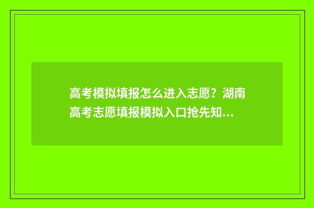 高考模拟填报怎么进入志愿?湖南高考志愿填报模拟入口抢先知 高考模拟填报怎么提交不了