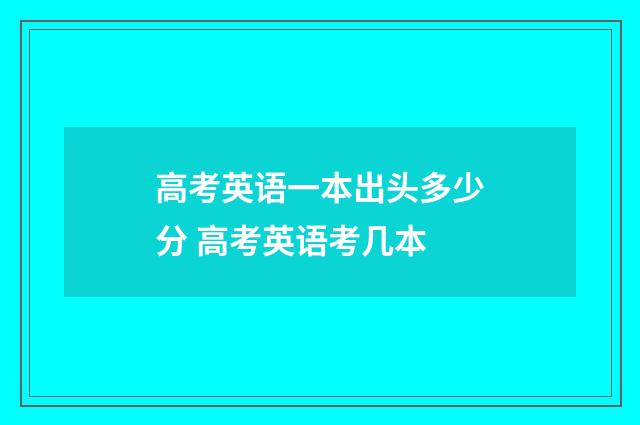 高考英语一本出头多少分 高考英语考几本