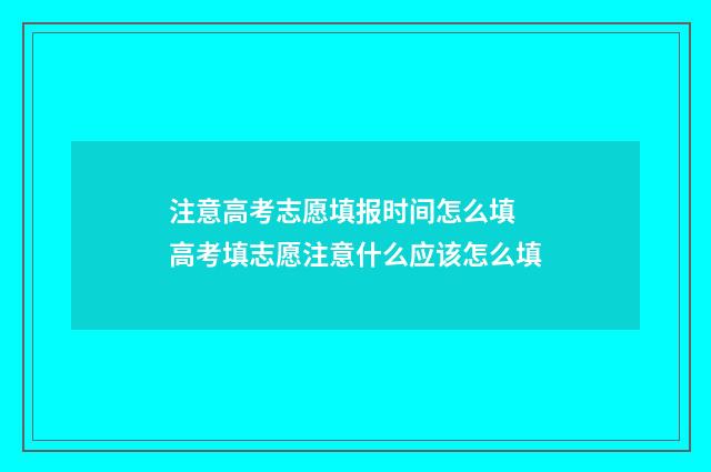 注意高考志愿填报时间怎么填 高考填志愿注意什么应该怎么填