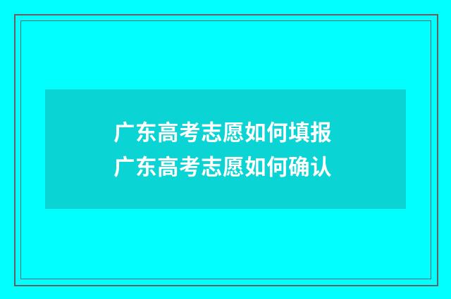 广东高考志愿如何填报 广东高考志愿如何确认