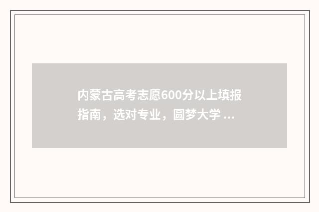 内蒙古高考志愿600分以上填报指南，选对专业，圆梦大学 2024年内蒙古单招院校