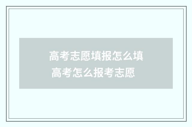 高考志愿填报怎么填 高考怎么报考志愿