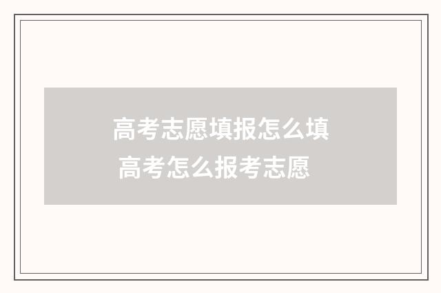 高考志愿填报怎么填 高考怎么报考志愿