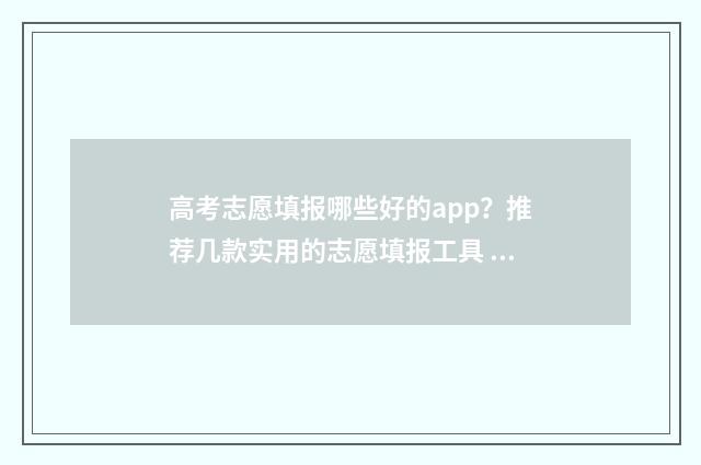 高考志愿填报哪些好的app？推荐几款实用的志愿填报工具 高考志愿填报哪个老师讲得好
