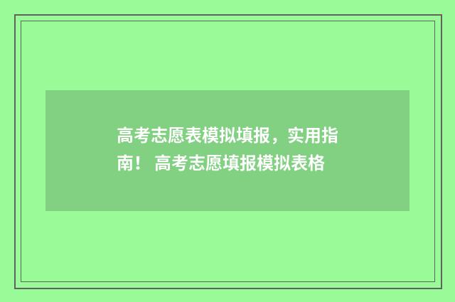 高考志愿表模拟填报,实用指南! 高考志愿填报模拟表格