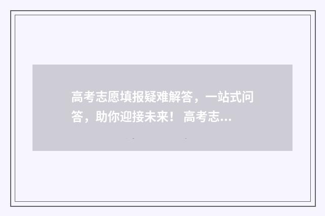 高考志愿填报疑难解答,一站式问答,助你迎接未来! 高考志愿填报问题解答