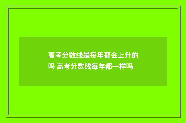 高考分数线是每年都会上升的吗 高考分数线每年都一样吗