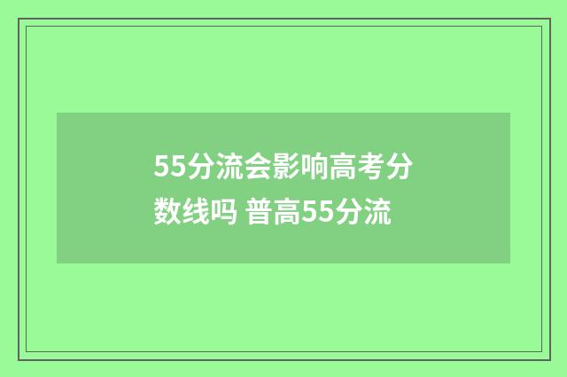 55分流会影响高考分数线吗 普高55分流