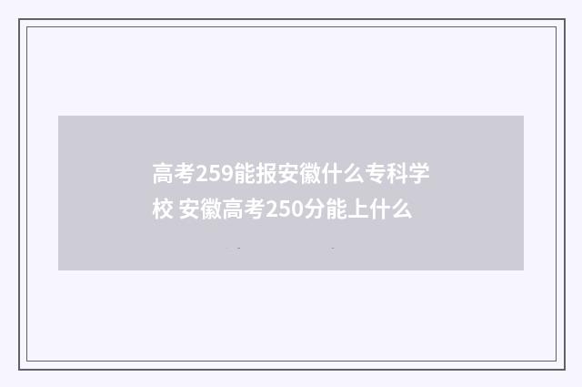 高考259能报安徽什么专科学校 安徽高考250分能上什么