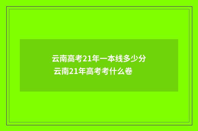 云南高考21年一本线多少分 云南21年高考考什么卷