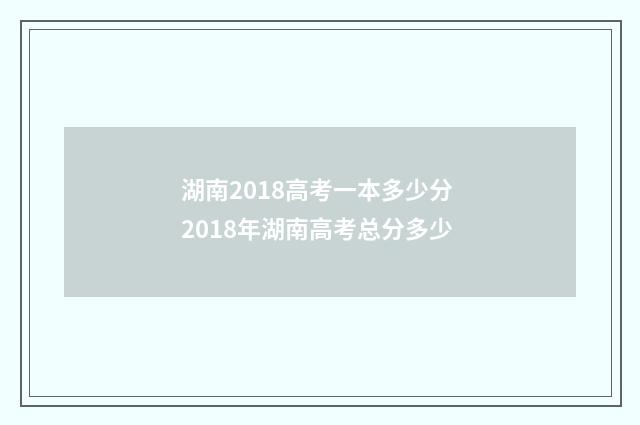 湖南2018高考一本多少分 2018年湖南高考总分多少