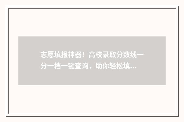 志愿填报神器！高校录取分数线一分一档一键查询，助你轻松填报高考志愿 志愿填报神器app