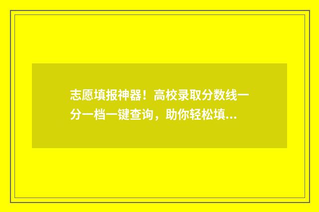 志愿填报神器！高校录取分数线一分一档一键查询，助你轻松填报高考志愿 志愿填报神器app