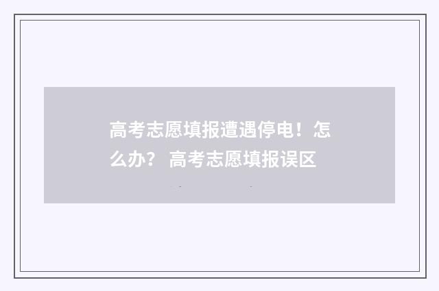 高考志愿填报遭遇停电！怎么办？ 高考志愿填报误区