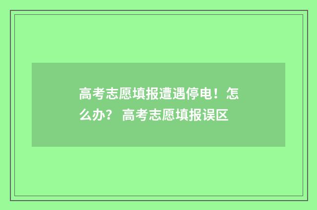 高考志愿填报遭遇停电！怎么办？ 高考志愿填报误区