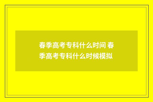 春季高考专科什么时间 春季高考专科什么时候模拟