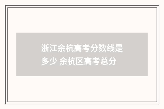 浙江余杭高考分数线是多少 余杭区高考总分