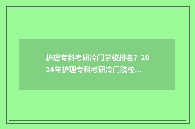 护理专科考研冷门学校排名?2024年护理专科考研冷门院校推荐 护理专科考研冷门专业
