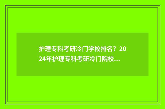 护理专科考研冷门学校排名?2024年护理专科考研冷门院校推荐 护理专科考研冷门专业