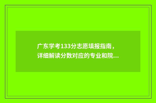 广东学考133分志愿填报指南,详细解读分数对应的专业和院校 广东学考分数线划分