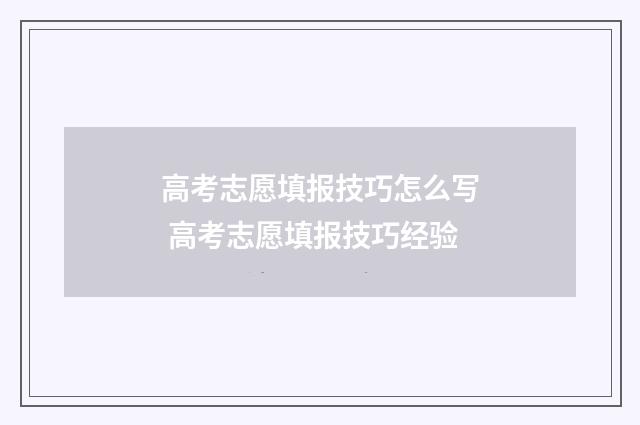 高考志愿填报技巧怎么写 高考志愿填报技巧经验