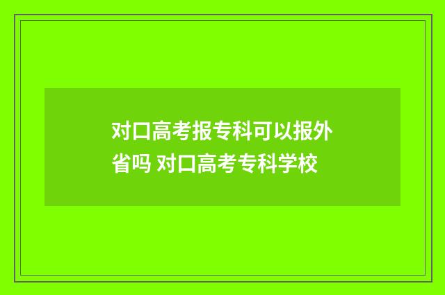 对口高考报专科可以报外省吗 对口高考专科学校