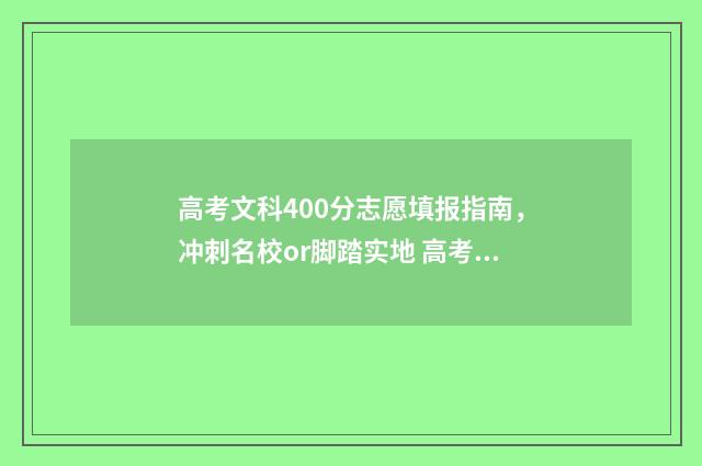 高考文科400分志愿填报指南,冲刺名校or脚踏实地 高考成绩文科400分左右有什么学校