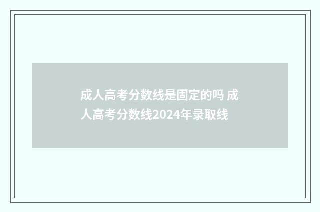 成人高考分数线是固定的吗 成人高考分数线2024年录取线