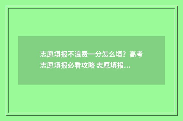 志愿填报不浪费一分怎么填?高考志愿填报必看攻略 志愿填报挣钱吗