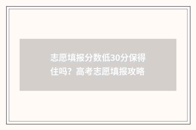 志愿填报分数低30分保得住吗？高考志愿填报攻略