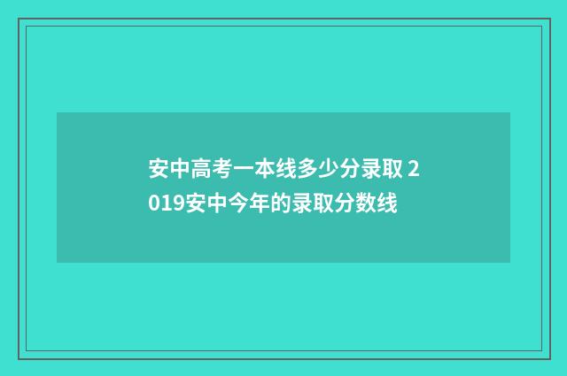 安中高考一本线多少分录取 2019安中今年的录取分数线