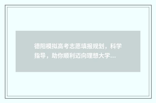 德阳模拟高考志愿填报规划，科学指导，助你顺利迈向理想大学！ 2021德阳高考模拟