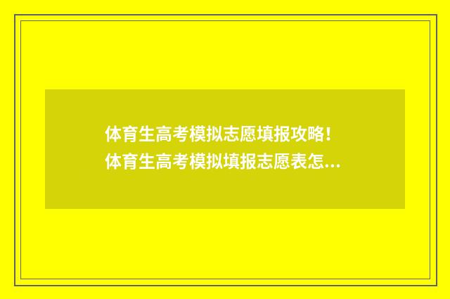 体育生高考模拟志愿填报攻略！ 体育生高考模拟填报志愿表怎么填