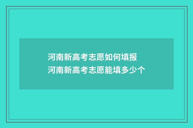河南新高考志愿如何填报 河南新高考志愿能填多少个