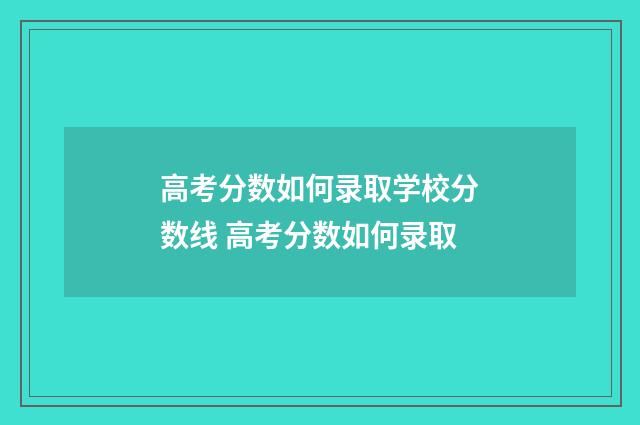 高考分数如何录取学校分数线 高考分数如何录取