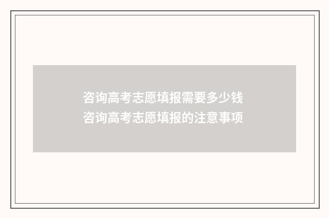 咨询高考志愿填报需要多少钱 咨询高考志愿填报的注意事项
