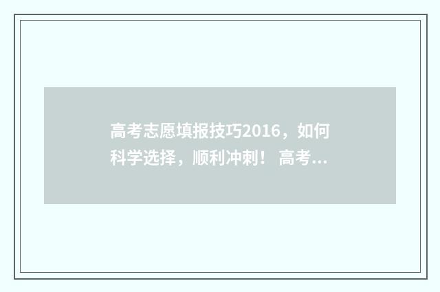 高考志愿填报技巧2016,如何科学选择,顺利冲刺! 高考志愿填报技巧合集