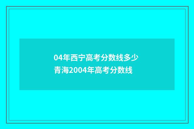 04年西宁高考分数线多少 青海2004年高考分数线