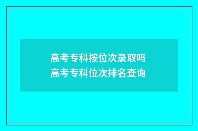 高考专科按位次录取吗 高考专科位次排名查询