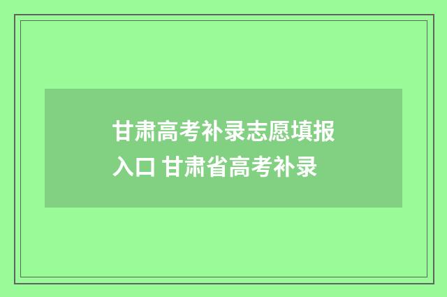甘肃高考补录志愿填报入口 甘肃省高考补录
