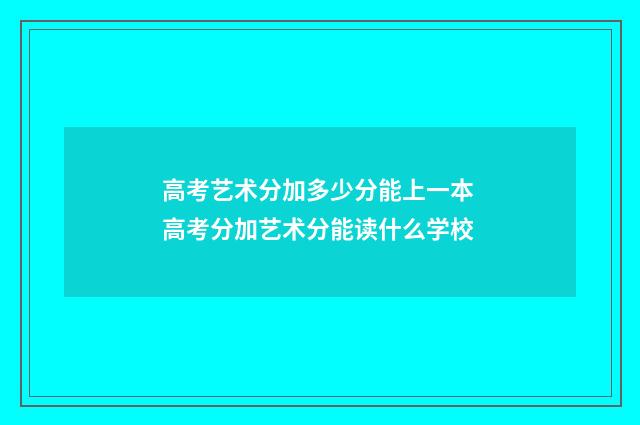 高考艺术分加多少分能上一本 高考分加艺术分能读什么学校
