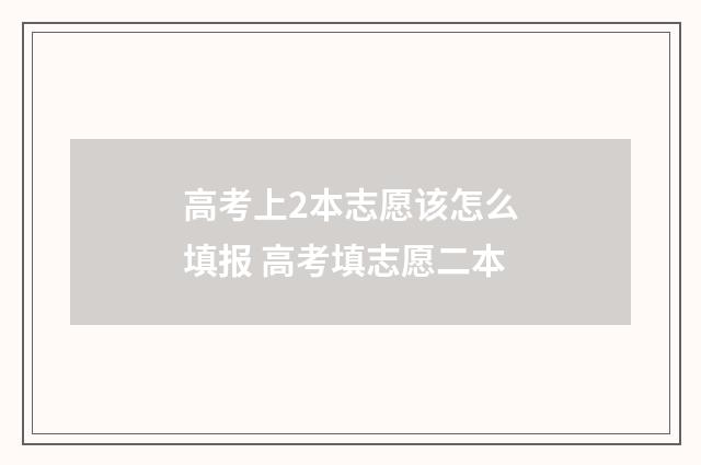 高考上2本志愿该怎么填报 高考填志愿二本