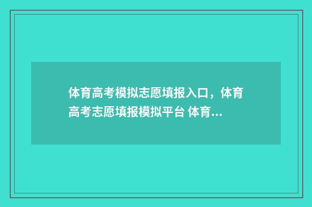 体育高考模拟志愿填报入口,体育高考志愿填报模拟平台 体育高考模拟志愿怎么填
