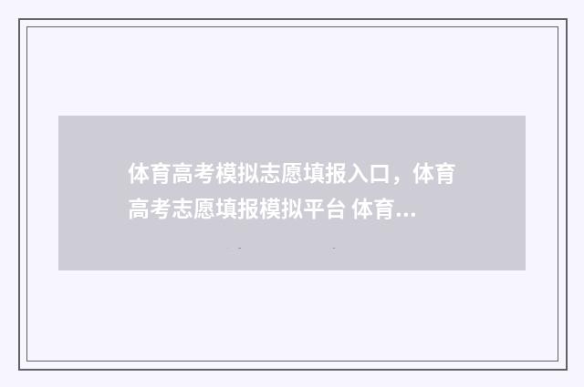 体育高考模拟志愿填报入口,体育高考志愿填报模拟平台 体育高考模拟志愿怎么填